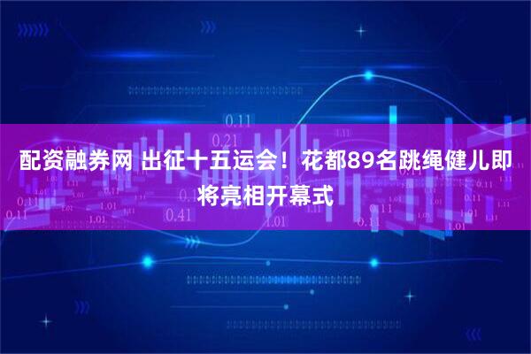 配资融券网 出征十五运会!花都89名跳绳健儿即将亮相开幕式