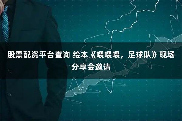 股票配资平台查询 绘本《喂喂喂，足球队》现场分享会邀请