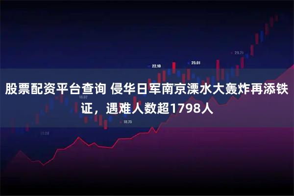 股票配资平台查询 侵华日军南京溧水大轰炸再添铁证，遇难人数超1798人