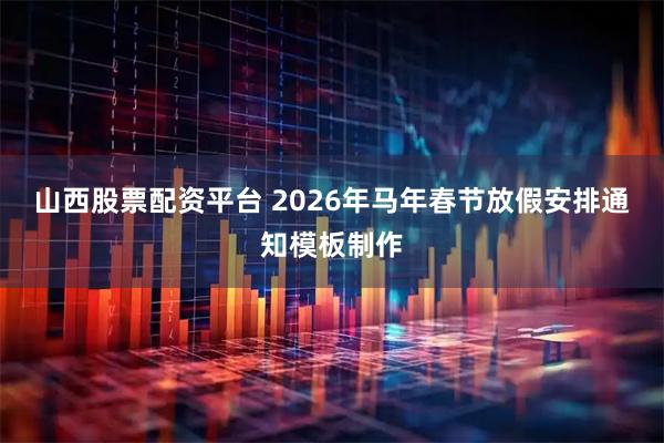 山西股票配资平台 2026年马年春节放假安排通知模板制作