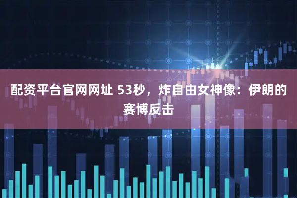 配资平台官网网址 53秒，炸自由女神像：伊朗的赛博反击