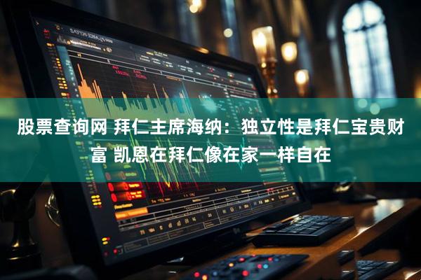 股票查询网 拜仁主席海纳：独立性是拜仁宝贵财富 凯恩在拜仁像在家一样自在