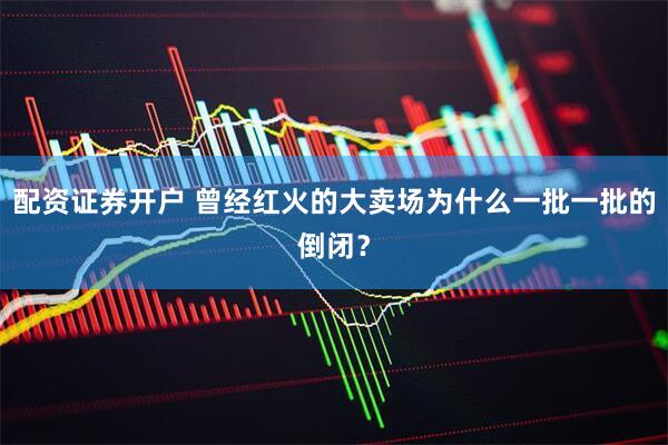 配资证券开户 曾经红火的大卖场为什么一批一批的倒闭？