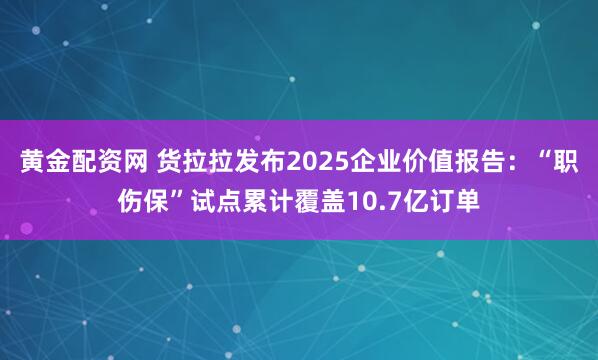 黄金配资网 货拉拉发布2025企业价值报告：“职伤保”试点累计覆盖10.7亿订单