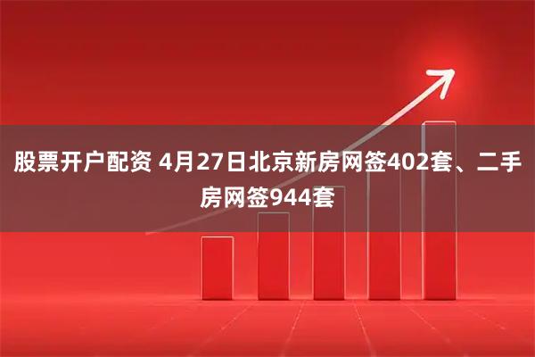 股票开户配资 4月27日北京新房网签402套、二手房网签944套
