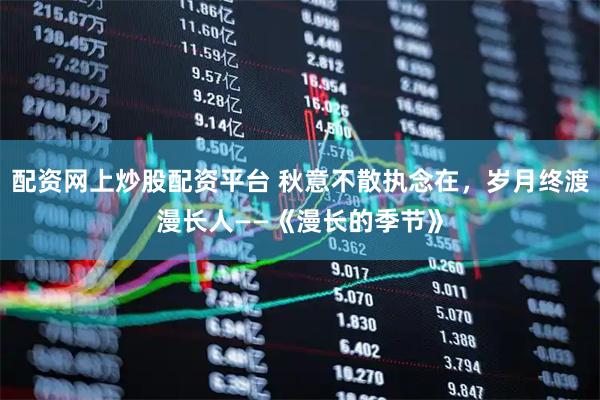 配资网上炒股配资平台 秋意不散执念在,岁月终渡漫长人——《漫长的季节》