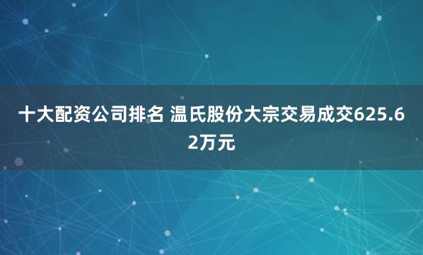 十大配资公司排名 温氏股份大宗交易成交625.62万元