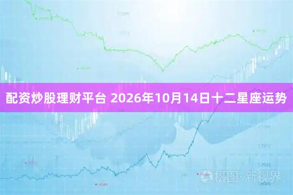 配资炒股理财平台 2026年10月14日十二星座运势